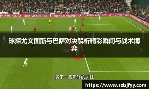 球探尤文图斯与巴萨对决解析精彩瞬间与战术博弈