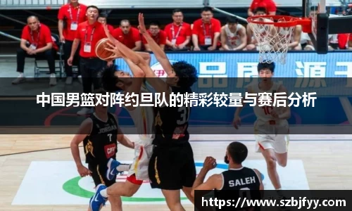 中国男篮对阵约旦队的精彩较量与赛后分析