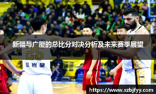 新疆与广厦的总比分对决分析及未来赛季展望